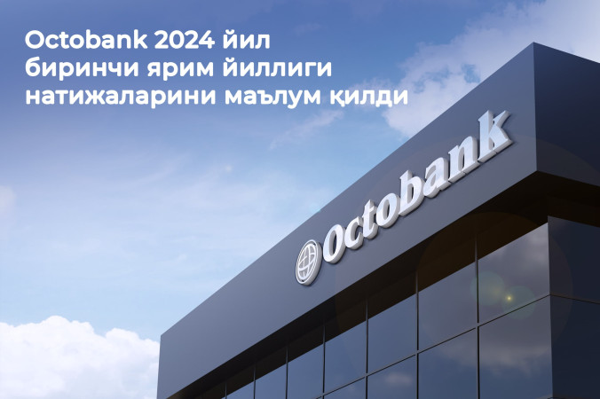 Octobank 2024 йилнинг биринчи ярмида эришилган натижаларни маълум қилди